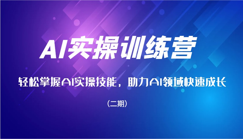 AI实操训练营，轻松掌握AI实操技能，助力AI领域快速成长（二期）-东升网创