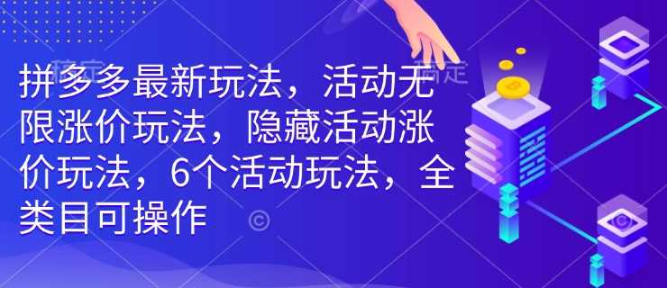 拼多多最新玩法，活动无限涨价玩法，隐藏活动涨价玩法，6个活动玩法，全类目可操作-东升网创