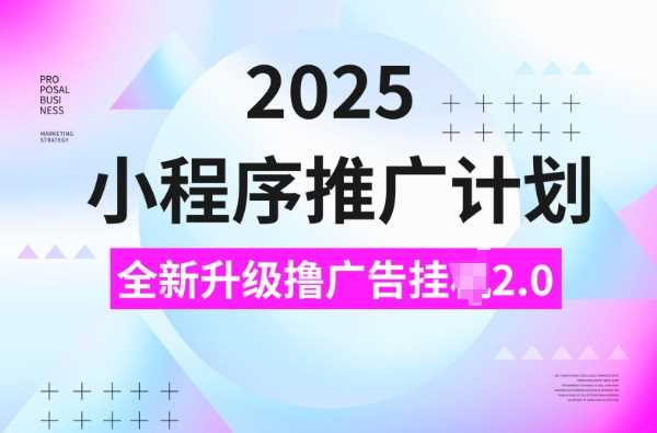 2025小程序推广计划，撸广告挂JI3.0玩法，日均5张【揭秘】-东升网创