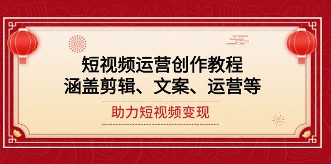 短视频运营创作教程，涵盖剪辑、文案、运营等，助力短视频变现-东升网创