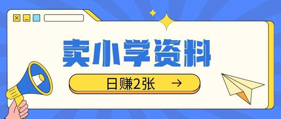 卖小学资料冷门项目，操作简单每天坚持执行就会有收益，轻松日入两张【揭秘】-东升网创