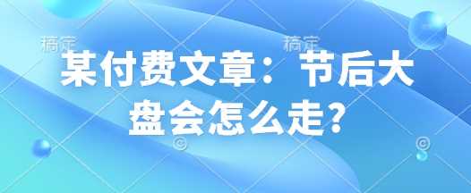 某付费文章：节后大盘会怎么走?-东升网创