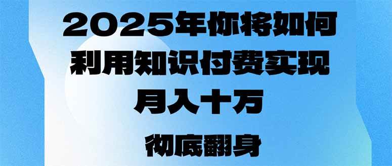（14061期）2025年，你将如何利用知识付费实现月入十万，甚至年入百万？-东升网创