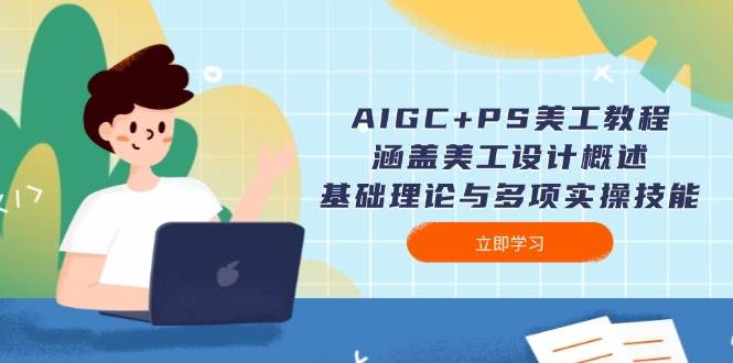（14062期）AIGC+PS美工教程：涵盖美工设计概述、基础理论与多项实操技能-东升网创