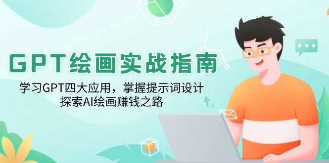 （14063期）GPT绘画实战指南：学习GPT四大应用，掌握提示词设计，探索AI绘画赚钱之路-东升网创