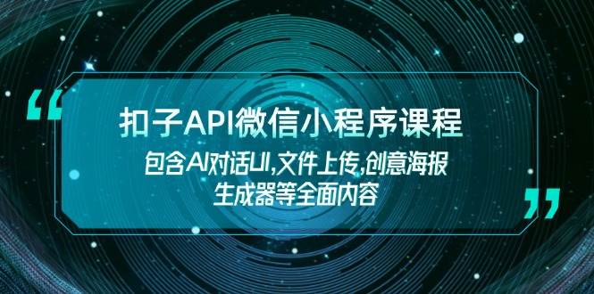 （14073期）扣子API微信小程序课程，包含AI对话UI,文件上传,创意海报生成器等全面内容-东升网创