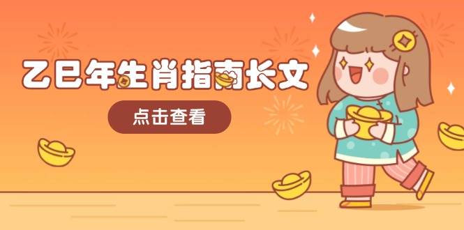 （14070期）乙巳年生肖指南长文，结合大环境与生肖，字字精华，助你财福顺利 迎接好运-东升网创
