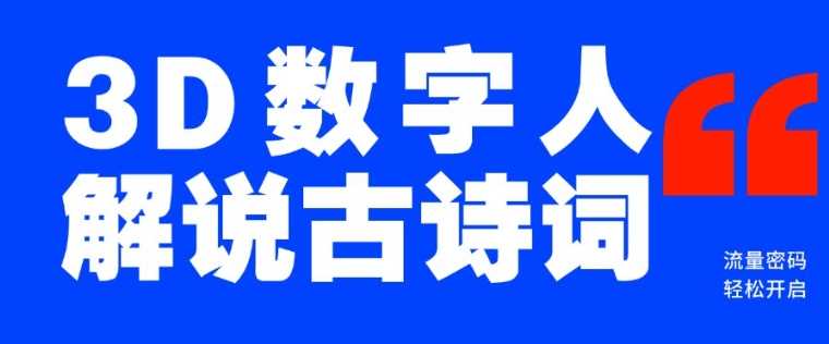 蓝海爆款！仅用一个AI工具，制作3D数字人解说古诗词，开启流量密码-东升网创