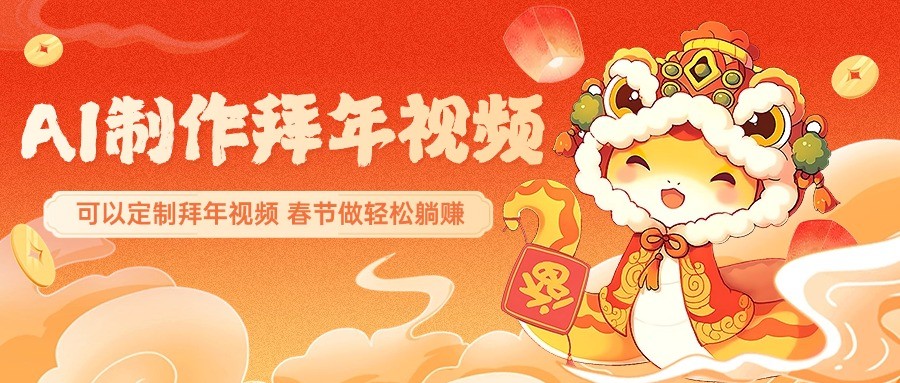 AI制作送祝福拜年视频，过年惊艳你的朋友圈，可以定制拜年视频，春节做轻松躺赚-东升网创