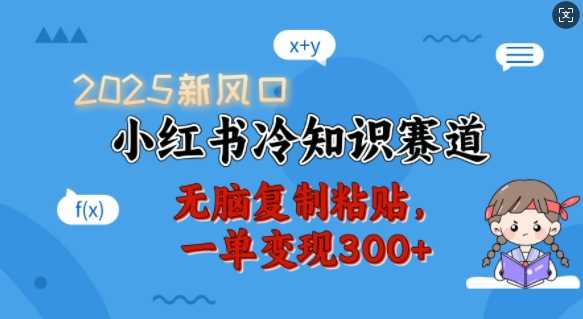 2025新风口，小红书冷知识赛道，无脑复制粘贴，一单变现300+-东升网创