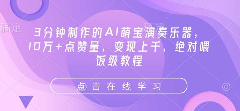 3分钟制作的AI萌宝演奏乐器，10万+点赞量，变现上千，绝对喂饭级教程-东升网创