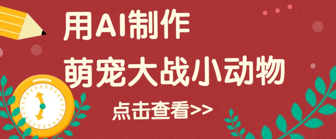 用AI制作萌娃大战小动物视频，轻松涨粉20w+（详细教程）-东升网创