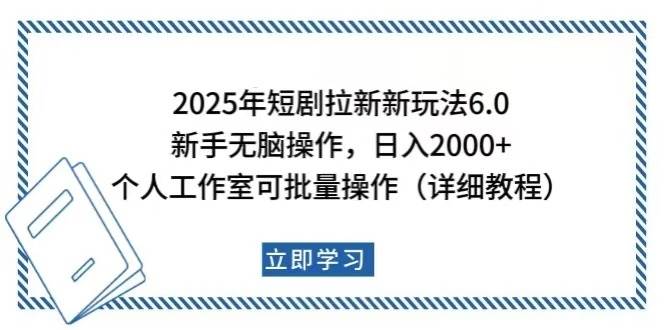 （14089期）2025年短剧拉新新玩法，新手日入2000+，个人工作室可批量做【详细教程】-东升网创