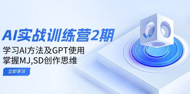 ai实战训练营2期：学习AI方法及GPT使用，掌握MJ、SD创作思维-东升网创