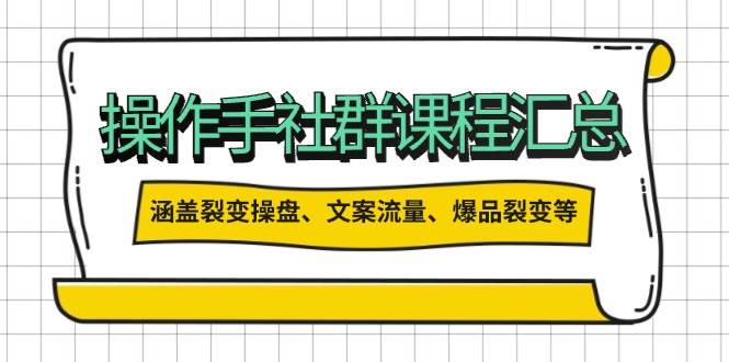 （14104期）操作手社群课程汇总，涵盖裂变操盘、文案流量、爆品裂变等多方面内容-东升网创