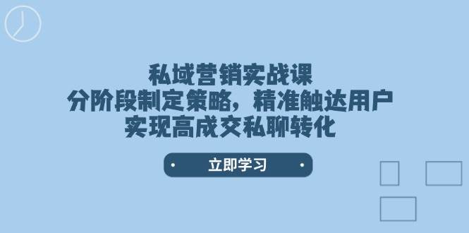 私域营销实战课，分阶段制定策略，精准触达用户，实现高成交私聊转化-东升网创