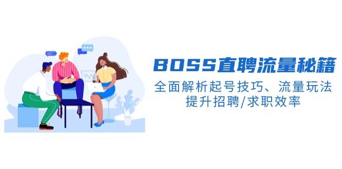 BOSS直聘流量秘籍，全面解析起号技巧、流量玩法，提升招聘/求职效率-东升网创