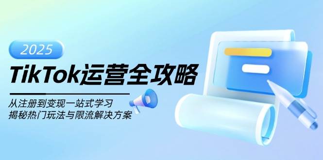 TikTok运营全攻略，从注册到变现一站式学习，揭秘热门玩法与限流解决方案-东升网创
