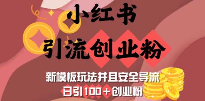小红书引流创业粉，新模板玩法并且安全导流，日引100+创业粉-东升网创