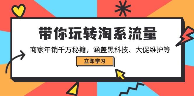 （14109期）带你玩转淘系流量，商家年销千万秘籍，涵盖黑科技、大促维护等-东升网创