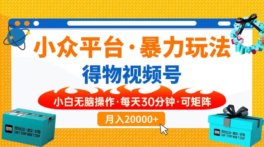 （14114期）【得物】小众平台暴力玩法，一键搬运爆款视频，可矩阵，小白无脑操作，…-东升网创