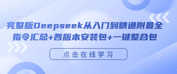 完整版Deepseek从入门到精通附最全指令汇总+各版本安装包+一键整合包-东升网创