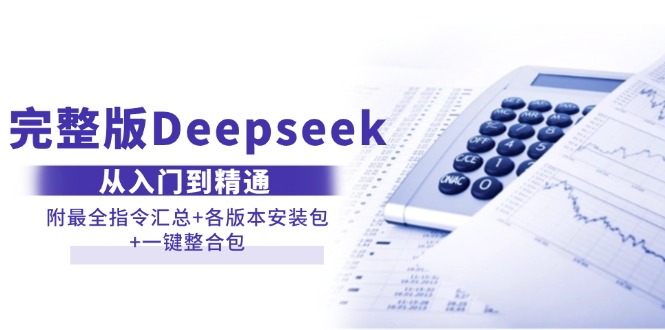 （14116期）完整版Deepseek从入门到精通：附最全指令汇总+各版本安装包+一键整合包-东升网创