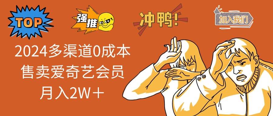 （14118期）2025多渠道0成本售卖爱奇艺会员月入2W＋-东升网创