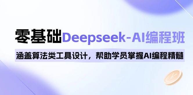 0基础Deepseek-AI编程班，涵盖算法类工具设计，帮助学员掌握AI编程精髓-东升网创