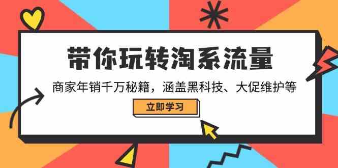 带你玩转淘系流量，商家年销千万秘籍，涵盖黑科技、大促维护等-东升网创