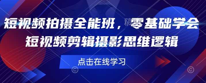 短视频拍摄全能班，零基础学会短视频剪辑摄影思维逻辑-东升网创
