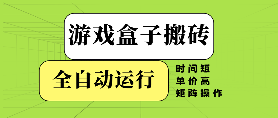 （14141期）游戏盒子全自动搬砖，时间短、单价高，矩阵操作-东升网创