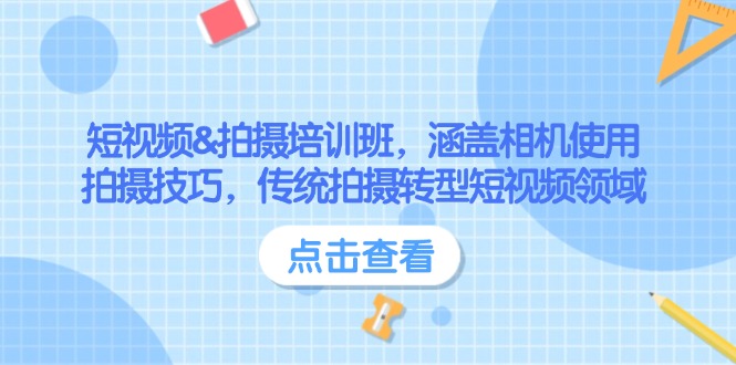 （14144期）短视频&拍摄培训班，涵盖相机使用、拍摄技巧，传统拍摄转型短视频领域-东升网创