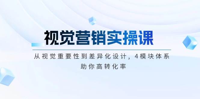 （14146期）视觉营销实操课, 从视觉重要性到差异化设计, 4模块体系, 助你高转化率-东升网创