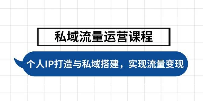 私域流量运营课程，个人IP打造与私域搭建，助力学员实现流量变现-东升网创