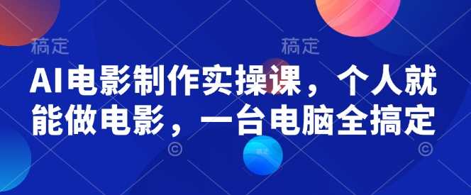 AI电影制作实操课，个人就能做电影，一台电脑全搞定-东升网创