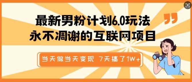 最新男粉计划6.0玩法，永不凋谢的互联网项目，当天做当天变现，视频包原创，7天搞了1个W-东升网创