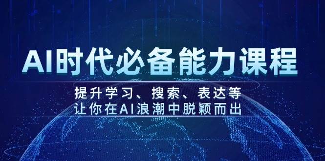 AI时代必备能力课程，提升学习、搜索、表达等，让你在AI浪潮中脱颖而出-东升网创
