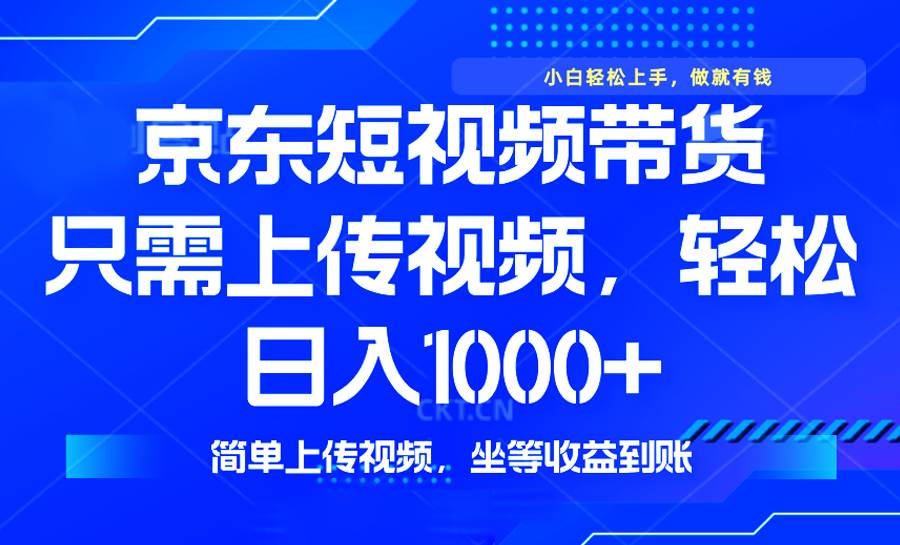 （14156期）最新风口，京东短视频带货，只需上传视频，轻松日入1000+，无需剪辑，…-东升网创