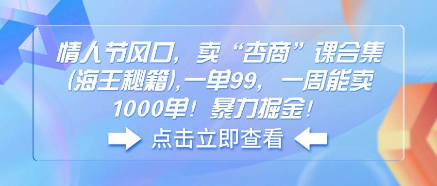 （14158期）情人节风口，卖“杏商”课合集(海王秘籍),一单99，一周能卖1000单！暴…-东升网创