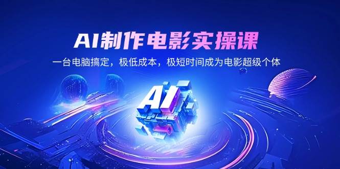 （14160期）AI制作电影实操课，一台电脑搞定，极低成本，极短时间成为电影超级个体-东升网创