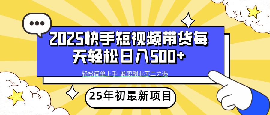 2025年初新项目快手短视频带货轻松日入500+-东升网创
