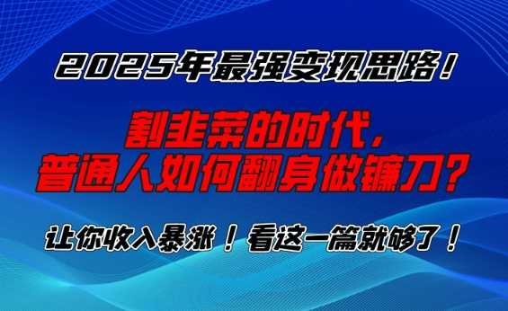 2025年最强变现思路，割韭菜的时代， 普通人如何翻身做镰刀？【揭秘】-东升网创