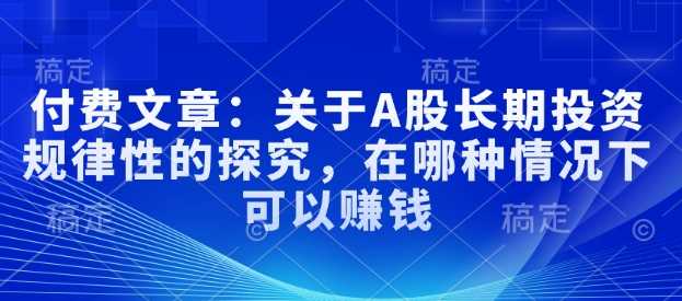 付费文章：关于A股长期投资规律性的探究，在哪种情况下可以赚钱-东升网创