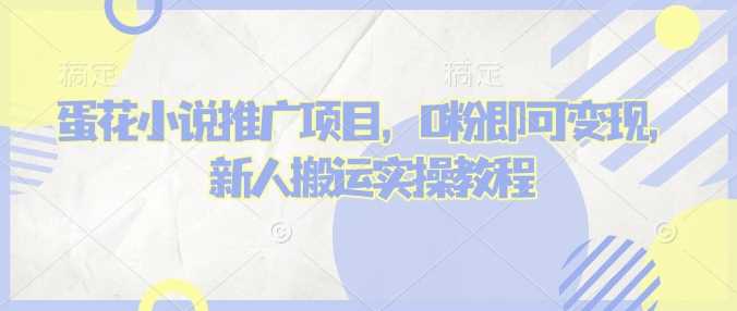 蛋花小说推文项目，0粉即可变现，新人搬运实操教程-东升网创