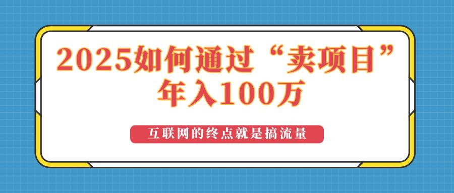 （14181期）2025年如何通过“卖项目”实现100万收益：最具潜力的盈利模式解析-东升网创