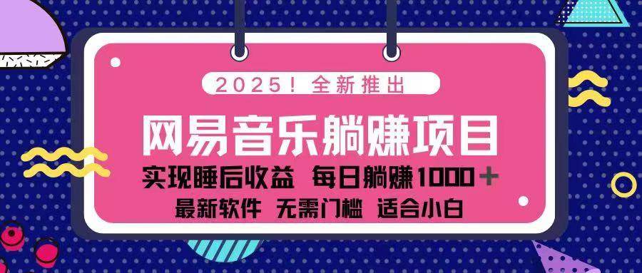 （14185期）2025最新网易云躺赚项目 每天几分钟 轻松3万+-东升网创