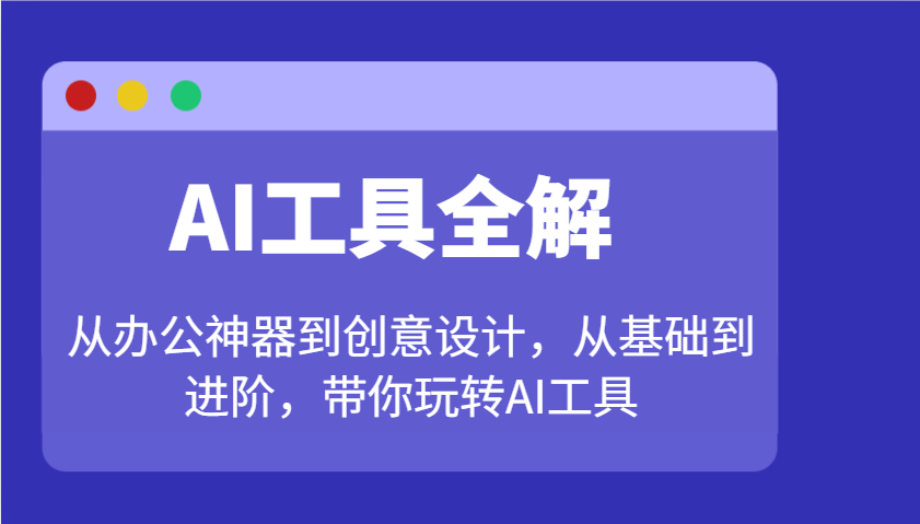 AI工具全解：从办公神器到创意设计，从基础到进阶，带你玩转AI工具-东升网创