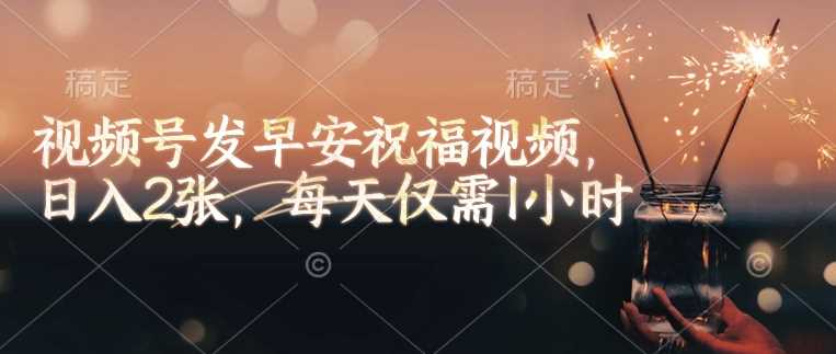 视频号发早安祝福视频，日入2张，每天仅需1小时-东升网创
