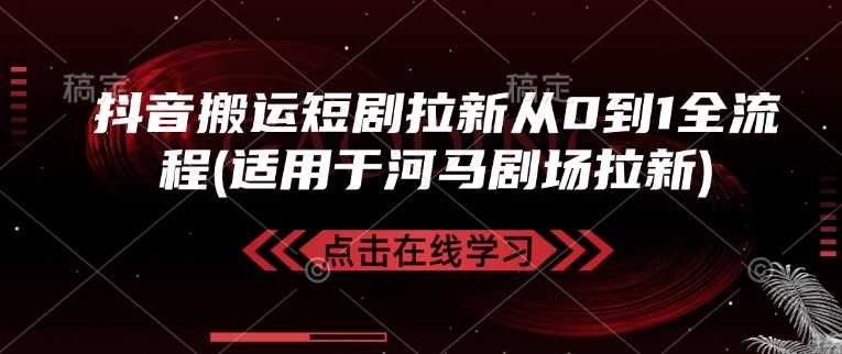 抖音搬运短剧拉新从0到1全流程(适用于河马剧场拉新)-东升网创